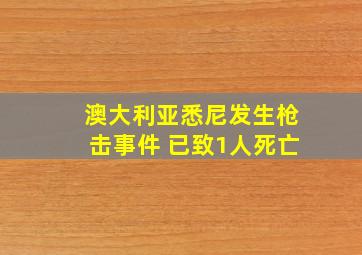 澳大利亚悉尼发生枪击事件 已致1人死亡